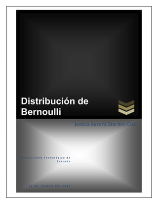 Distribución de
Bernoulli
                             Jessica Aurora Sánchez Caro




Universidad Tecnológica de
                   Torreón




   18 DE   MARZO DEL 2012
 