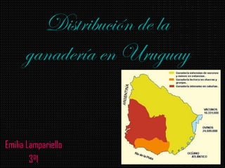 Distribución de la
      ganadería en Uruguay


Emilia Lampariello
        3º1
 