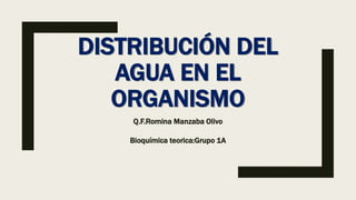 DISTRIBUCIÓN DEL
AGUA EN EL
ORGANISMO
Q.F.Romina Manzaba Olivo
Bioquímica teorica:Grupo 1A
 