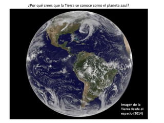 ¿Por qué crees que la Tierra se conoce como el planeta azul?
Imagen de la
Tierra desde el
espacio (2014)
 
