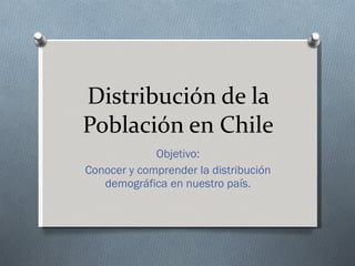 Distribución de la Población en Chile Objetivo: Conocer y comprender la distribución demográfica en nuestro país. 