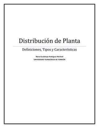 Distribución de Planta
 Definiciones, Tipos y Características
          María Guadalupe Rodríguez Marthell
        UNIVERSIDAD TECNOLÓGICA DE TORREÓN
 