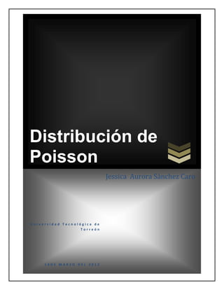 Distribución de
Poisson
                             Jessica Aurora Sánchez Caro




Universidad Tecnológica de
                   Torreón




     18DE MARZO DEL 2012
 