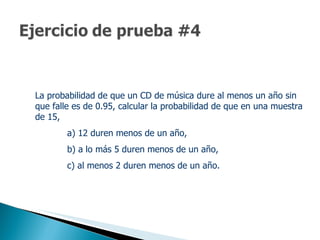 La probabilidad de que un CD de música dure al menos un año sin que falle es de 0.95, calcular la probabilidad de que en una muestra de 15,  a) 12 duren menos de un año,  b) a lo más 5 duren menos de un año,  c) al menos 2 duren menos de un año.  