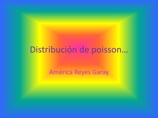 Distribución de poisson…

    América Reyes Garay
 