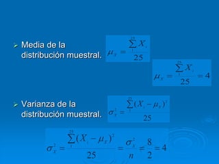 25

   Media de la                                       Xi
                                                 1
    distribución muestral.           X
                                                  25                  25
                                                                           Xi
                                                               X
                                                                      1
                                                                                4
                                                                       25
                                             25

   Varianza de la                                   (Xi       X
                                                                 )2
                                         2   1
    distribución muestral.               X
                                                       25
                 25
                                     2
                      (Xi    X
                                 )                2
                                                           8
            2
            X
                 1                                X
                                                                4
                        25                   n             2
 