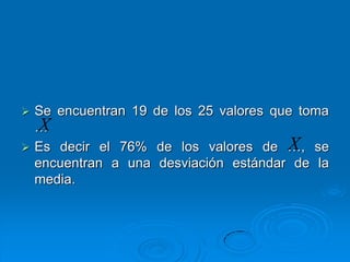  Se encuentran 19 de los 25 valores que toma
  …X
                                       X
 Es decir el 76% de los valores de …, se
  encuentran a una desviación estándar de la
  media.
 