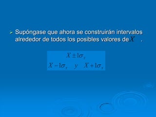    Supóngase que ahora se construirán intervalos
    alrededor de todos los posibles valores de X .

                      X 1   X

                X 1   X
                          y X 1    X
 