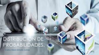 DISTRIBUCIÓN DE
PROBABILIDADES.
Carlos Alexis Estrada Juárez
 