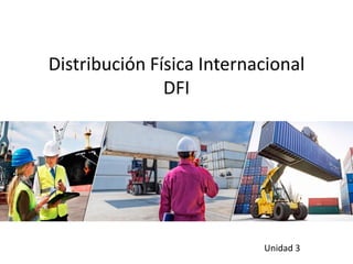 Distribución Física Internacional
DFI
Unidad 3
 