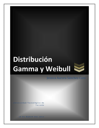Distribución
Gamma y Weibull
                             Jessica Aurora Sánchez Caro




Universidad Tecnológica de
                   Torreón




    18 DE MARZO DEL 2012
 