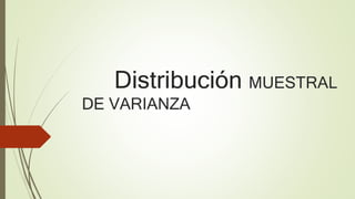 Distribución MUESTRAL
DE VARIANZA
 