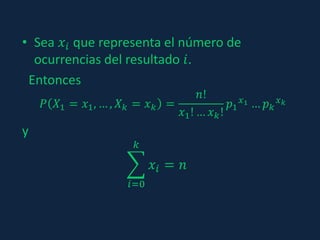 • Sea 𝑥𝑖 que representa el número de
ocurrencias del resultado 𝑖.
Entonces
𝑃 𝑋1 = 𝑥1, … , 𝑋 𝑘 = 𝑥 𝑘 =
𝑛!
𝑥1! … 𝑥 𝑘!
𝑝1
𝑥1 … 𝑝 𝑘
𝑥 𝑘
y
𝑖=0
𝑘
𝑥𝑖 = 𝑛