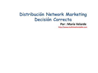 Distribución Network Marketing Decisión Correcta Por : María Velarde  http://www.multinivelrentable.com 