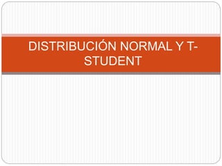DISTRIBUCIÓN NORMAL Y T-
STUDENT
 