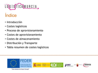 Índice
• Introducción
• Costes logísticos
• Proceso de aprovisionamiento
• Costes de aprovisionamiento
• Costes de almacenamiento
• Distribución y Transporte
• Tabla resumen de costes logísticos
 
