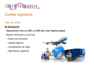 Costes logísticos
Tipos de costes
De distribución
• Representan entre el 50% y el 60% del coste logístico global
• Mejorar eficiencia a través de:
– Rutas más eficientes
– Alisado logístico
– Consolidación de carga
– Operadores Logísticos
 