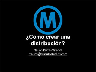 ¿Cómo crear una
 distribución?
  Mauro Parra-Miranda
mauro@masutostudios.com
 