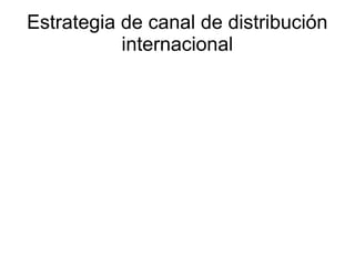 Estrategia de canal de distribución
internacional
 