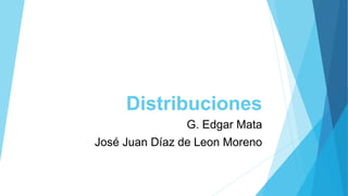 Distribuciones
G. Edgar Mata
José Juan Díaz de Leon Moreno
 