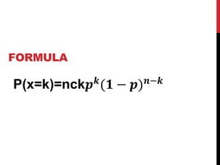 FORMULA
P(x=k)=nck𝒑 𝒌(𝟏 − 𝒑) 𝒏−𝒌
 