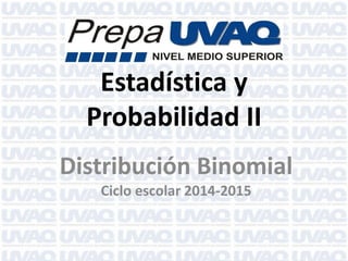 Estadística y
Probabilidad II
Distribución Binomial
Ciclo escolar 2014-2015
 