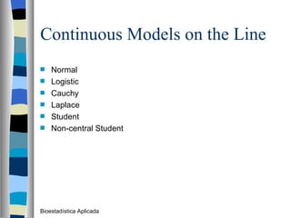 Continuous Models on the Line Normal Logistic Cauchy Laplace Student Non-central Student Bioestadística Aplicada 