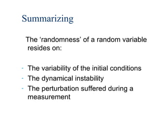 Summarizing The ‘randomness’ of a random variable resides on: The variability of the initial conditions The dynamical instability The perturbation suffered during a measurement 