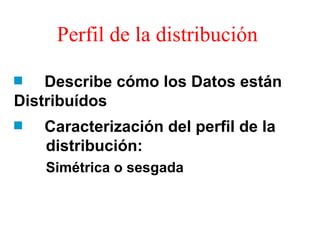 Perfil de la distribución Describe cómo los Datos están  Distribuídos Caracterización del perfil de la    distribución:  Simétrica o sesgada 
