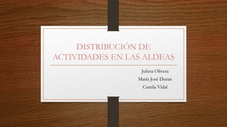DISTRIBUCIÓN DE
ACTIVIDADES EN LAS ALDEAS
Julieta Olivera
María José Duran
Camila Vidal
 
