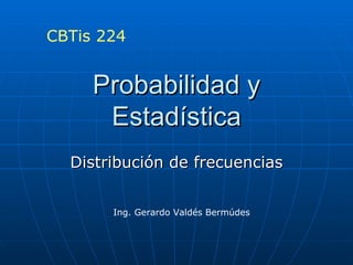 Probabilidad y Estadística Distribución de frecuencias Ing. Gerardo Valdés Bermúdes CBTis 224 