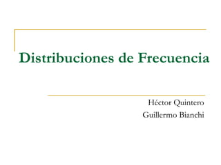 Distribuciones de Frecuencia

                   Héctor Quintero
                  Guillermo Bianchi
 