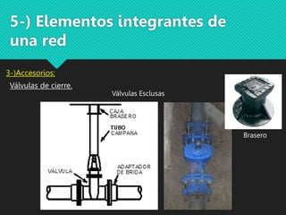 5-) Elementos integrantes de
una red
3-)Accesorios:
Válvulas de cierre.
Válvulas Esclusas
Brasero
 