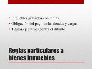 Reglas particulares a
bienes inmuebles
• Inmuebles gravados con rentas
• Obligación del pago de las deudas y cargas
• Títulos ejecutivos contra el difunto
 