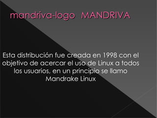 mandriva-logo  MANDRIVA Esta distribución fue creada en 1998 con el objetivo de acercar el uso de Linux a todos los usuarios, en un principio se llamo Mandrake  Linux 