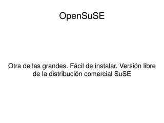 OpenSuSE Otra de las grandes. Fácil de instalar. Versión libre de la distribución comercial SuSE 