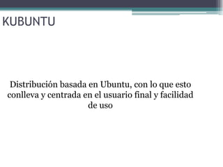 KUBUNTU Distribución basada en Ubuntu, con lo que esto conlleva y centrada en el usuario final y facilidad de uso 
