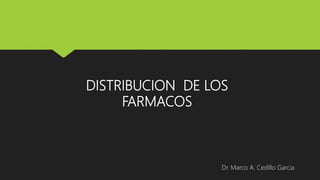 DISTRIBUCION DE LOS
FARMACOS
Dr. Marco A. Cedillo Garcia
 