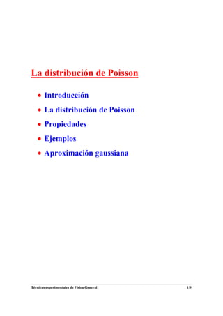 Técnicas experimentales de Física General 1/9
La distribución de Poisson
• Introducción
• La distribución de Poisson
• Propiedades
• Ejemplos
• Aproximación gaussiana
 