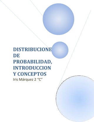 DISTRIBUCIONES
DE
PROBABILIDAD,
INTRODUCCION
Y CONCEPTOS
Iris Márquez 2 “C”
 