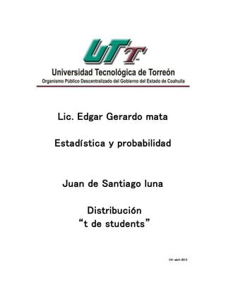 Lic. Edgar Gerardo mata
Estadística y probabilidad
Juan de Santiago luna
Distribución
“t de students”
09-abril-2015
 