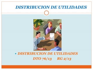 DISTRIBUCION DE UTILIDADES
 DISTRIBUCION DE UTILIDADES
DTO 76/13 RG 2/13
 