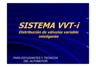 SISTEMA VVT-i
   Distribución de válvulas variable
              inteligente




PARA ESTUDIANTES Y TECNICOS
      DEL AUTOMOTOR
 