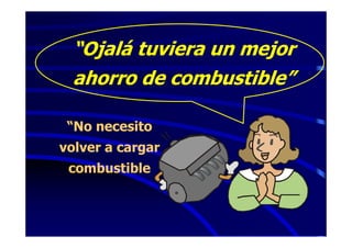 “Ojalá tuviera un mejor
 ahorro de combustible”

 “No necesito
volver a cargar
 combustible
 