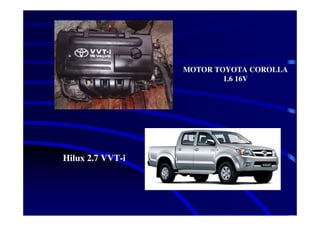 MOTOR TOYOTA COROLLA
                          1.6 16V




Hilux 2.7 VVT-i
 