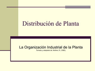 Distribución de Planta
La Organización Industrial de la Planta
Tomado y adaptado de: Muther, R. (1980).
 