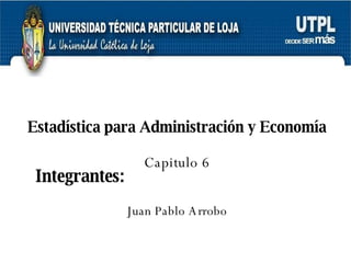 Estadística para Administración y Economía Capitulo 6 Juan Pablo Arrobo Integrantes:  