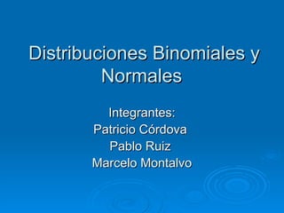Distribuciones Binomiales y Normales  Integrantes: Patricio Córdova  Pablo Ruiz  Marcelo Montalvo 