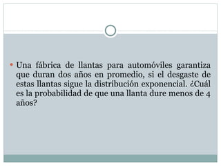 Una fábrica de llantas para automóviles garantiza que duran dos años en promedio, si el desgaste de estas llantas sigue la distribución exponencial. ¿Cuál es la probabilidad de que una llanta dure menos de 4 años? 