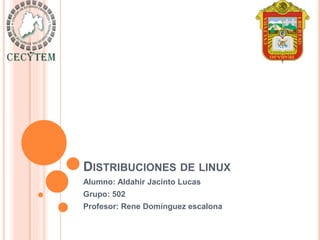DISTRIBUCIONES DE LINUX
Alumno: Aldahir Jacinto Lucas
Grupo: 502
Profesor: Rene Domínguez escalona
 
